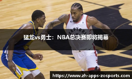 猛龙vs勇士：NBA总决赛即将揭幕