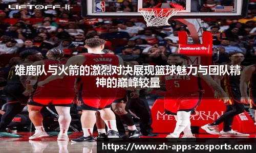 雄鹿队与火箭的激烈对决展现篮球魅力与团队精神的巅峰较量